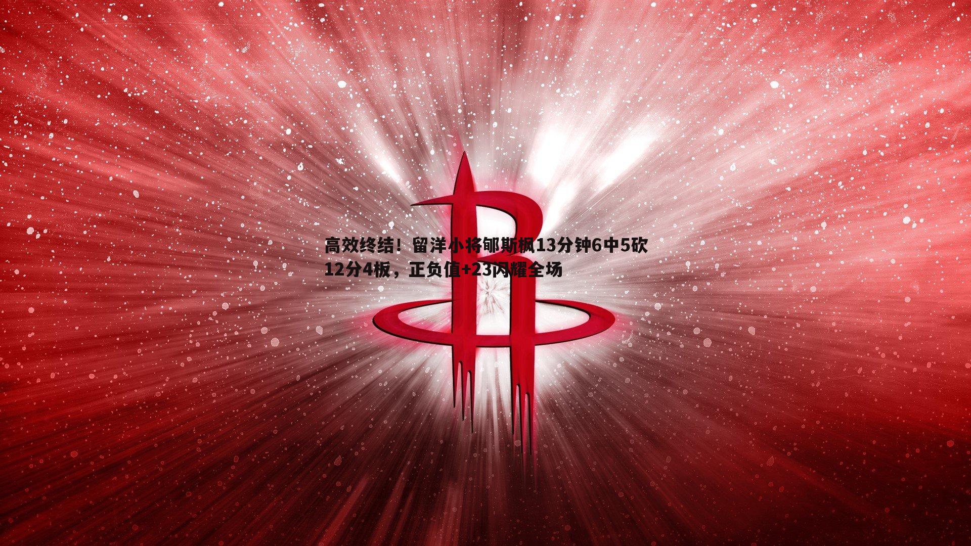 高效终结！留洋小将郇斯枫13分钟6中5砍12分4板，正负值+23闪耀全场