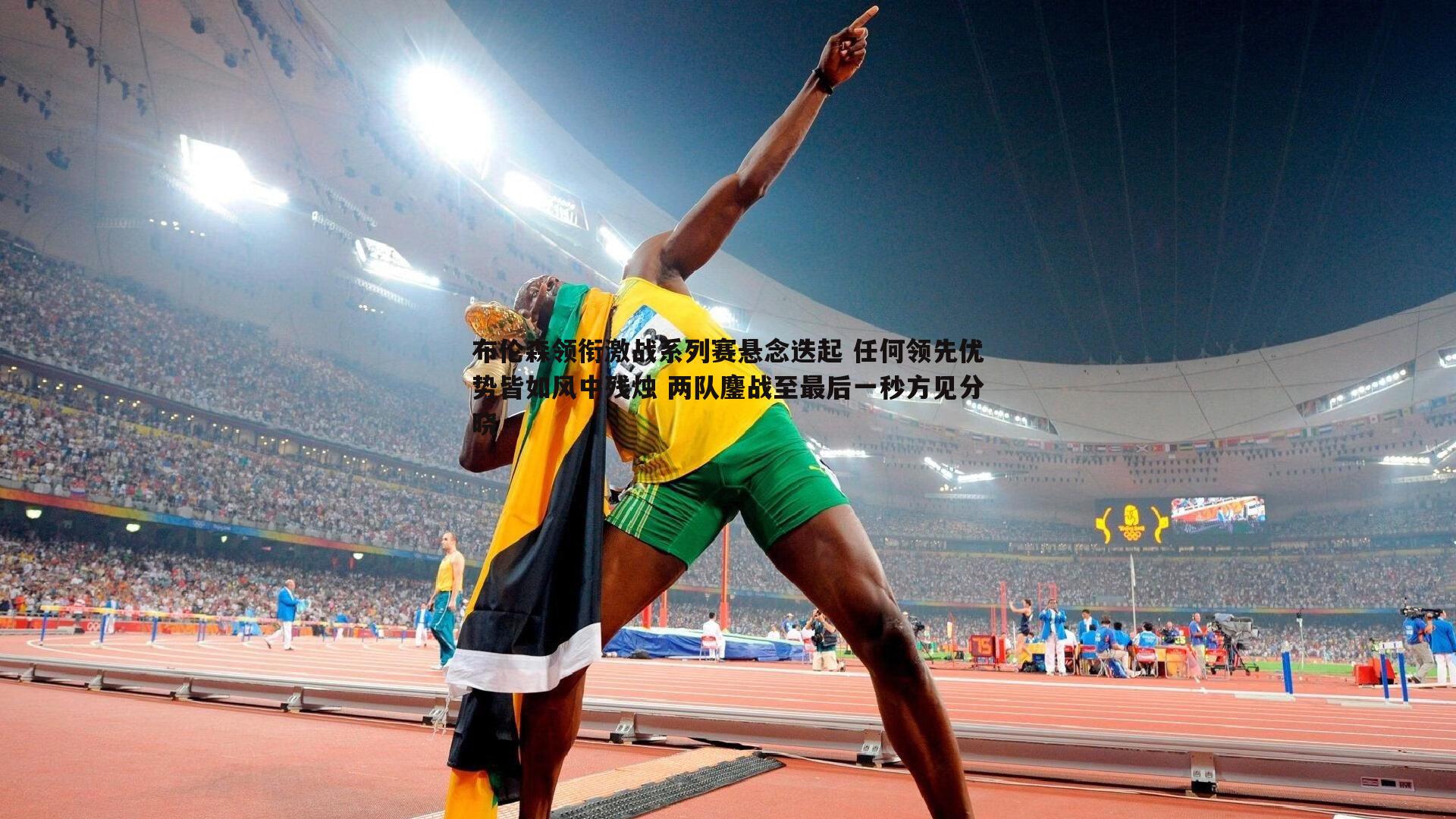 乐虎国际-布伦森领衔激战系列赛悬念迭起 任何领先优势皆如风中残烛 两队鏖战至最后一秒方见分晓