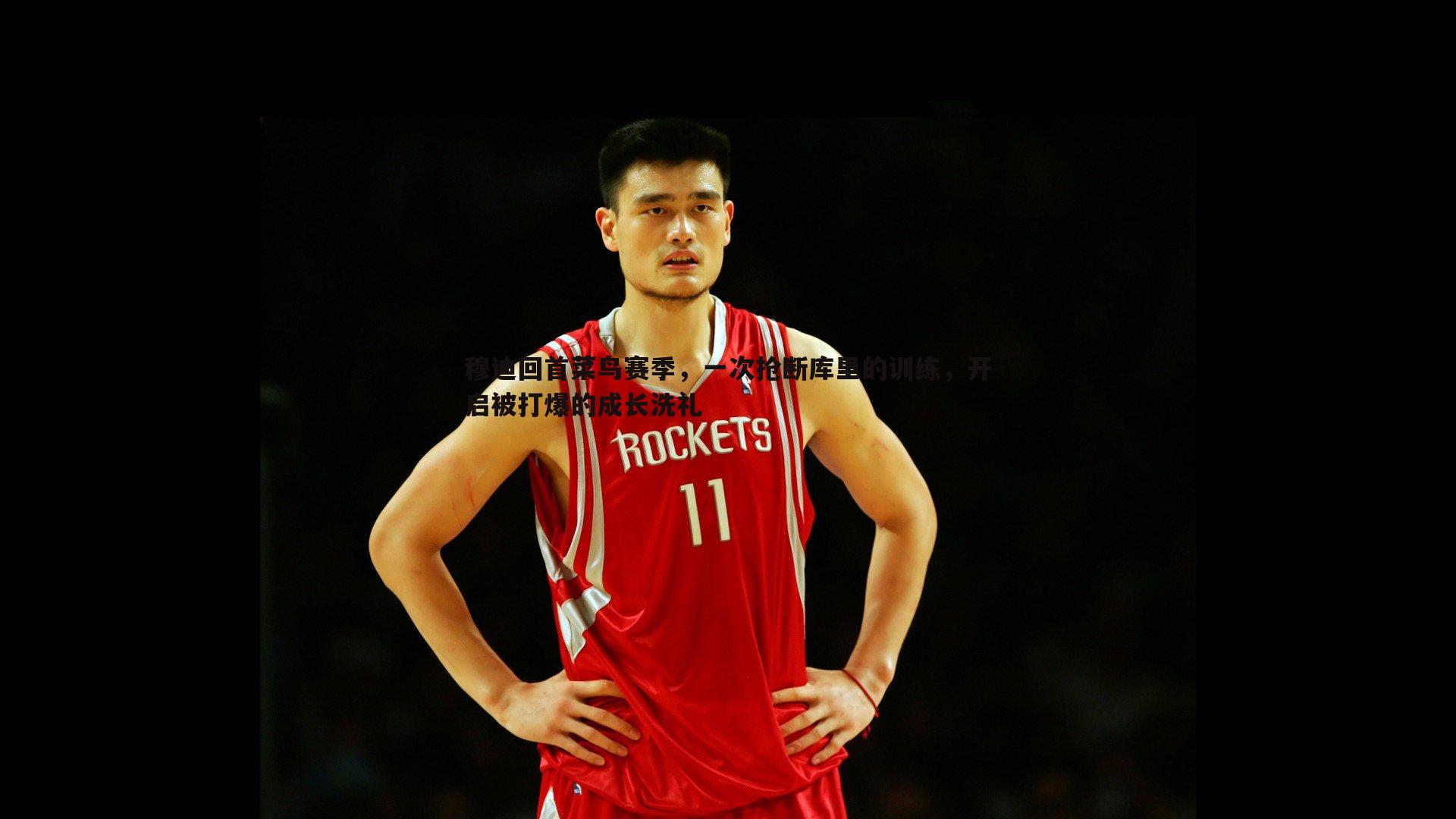 乐虎国际-穆迪回首菜鸟赛季，一次抢断库里的训练，开启被打爆的成长洗礼