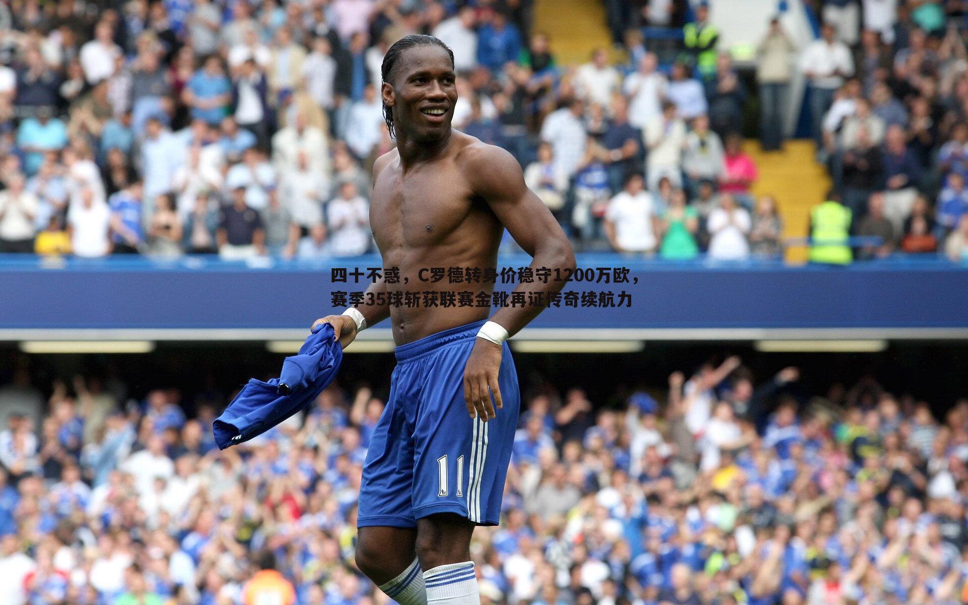 四十不惑,C罗德转身价稳守1200万欧,赛季35球斩获联赛金靴再证传奇续航力
