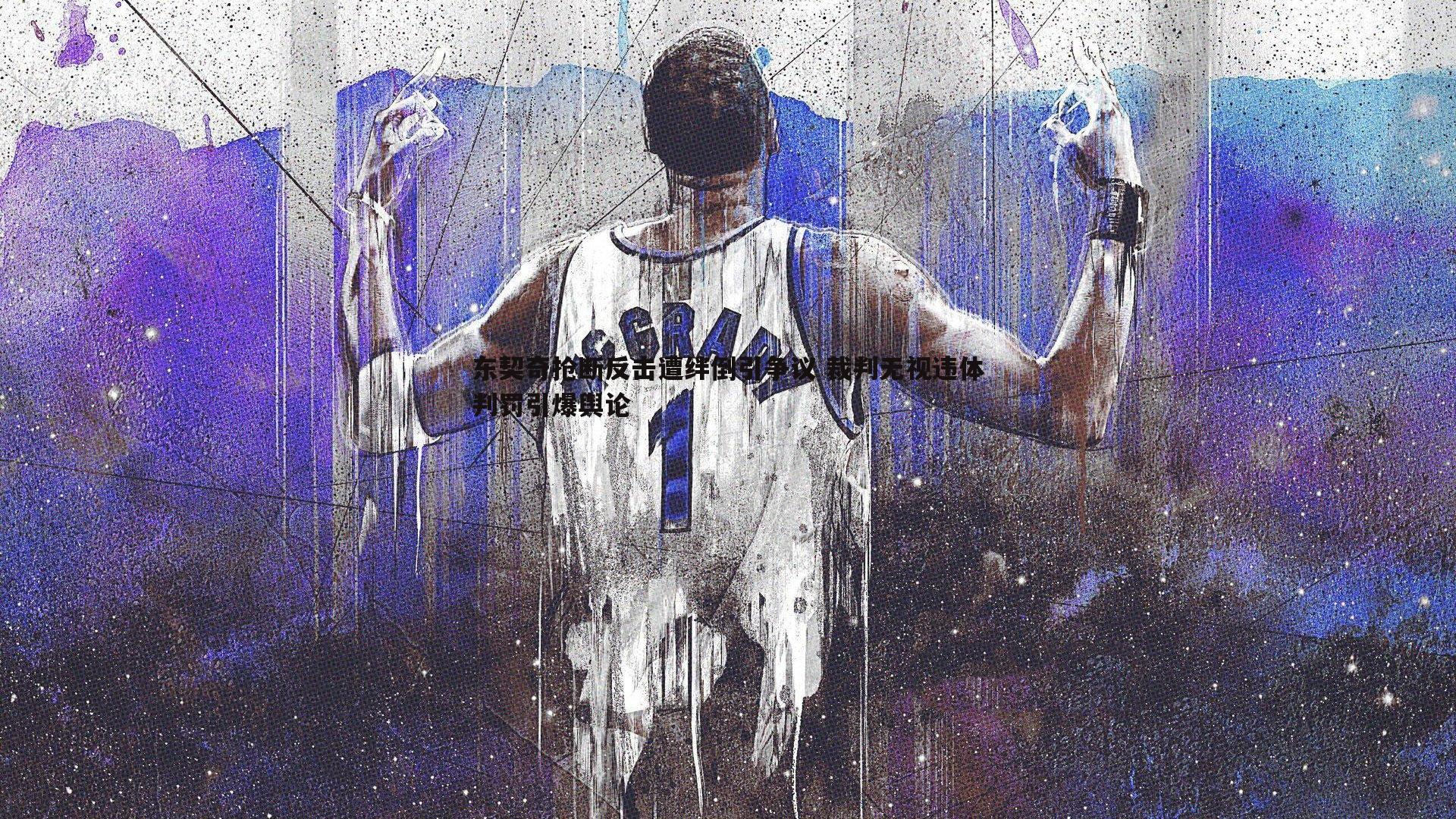 乐虎国际-东契奇抢断反击遭绊倒引争议 裁判无视违体判罚引爆舆论