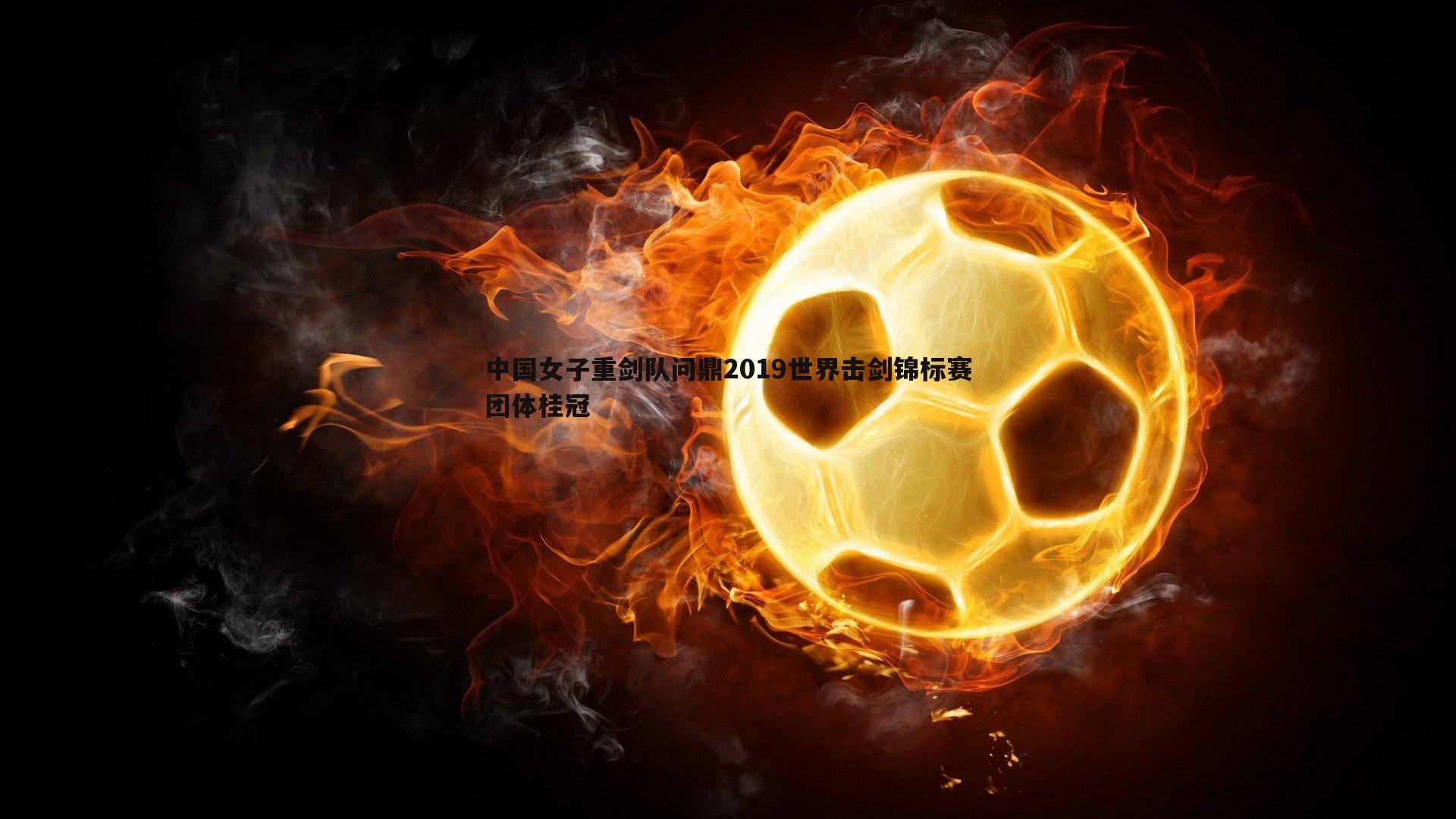 中国女子重剑队问鼎2019世界击剑锦标赛团体桂冠