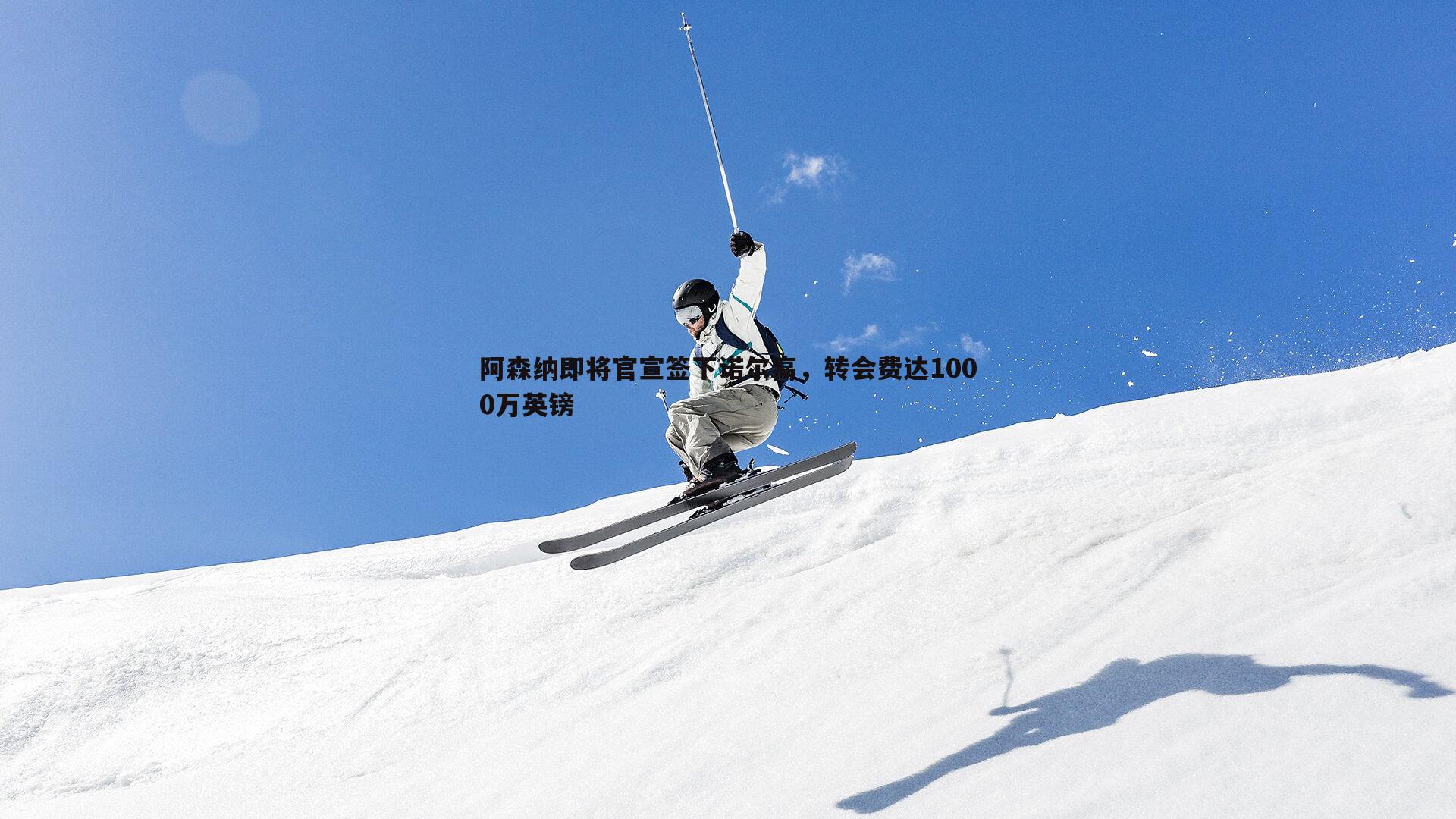 乐虎国际-阿森纳即将官宣签下诺尔高，转会费达1000万英镑