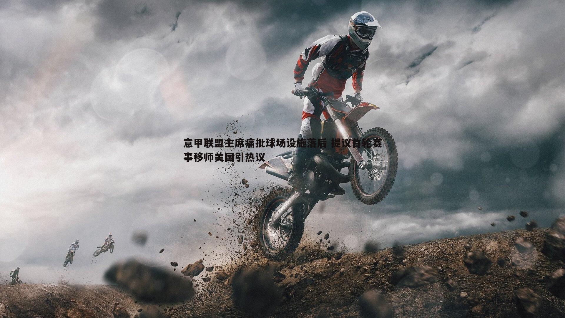 乐虎国际-意甲联盟主席痛批球场设施落后 提议首轮赛事移师美国引热议