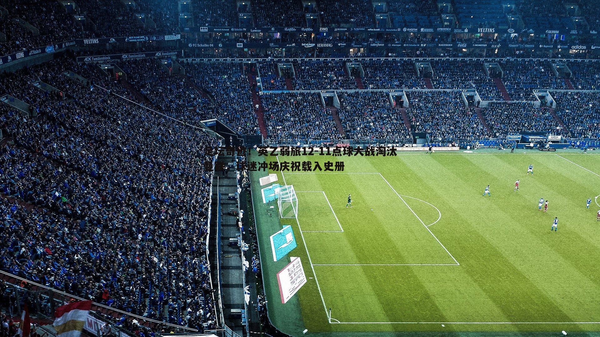 乐虎国际-足坛奇迹！英乙弱旅12-11点球大战淘汰曼联，球迷冲场庆祝载入史册