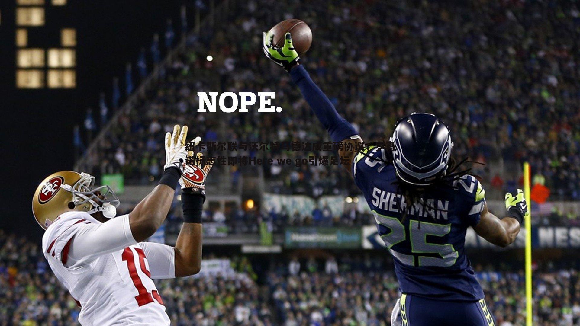 乐虎国际-纽卡斯尔联与沃尔特马德达成重磅协议，罗马诺标志性即将Here we go引爆足坛