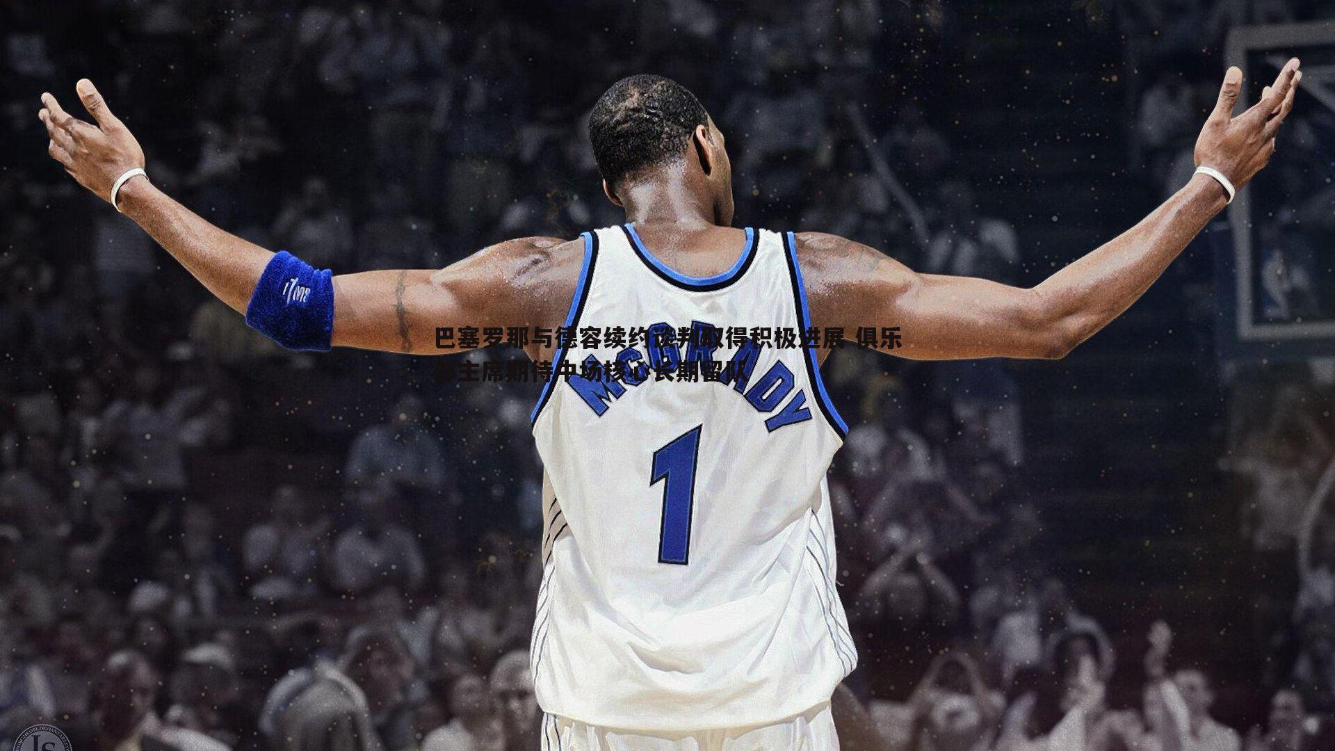 巴塞罗那与德容续约谈判取得积极进展 俱乐部主席期待中场核心长期留队