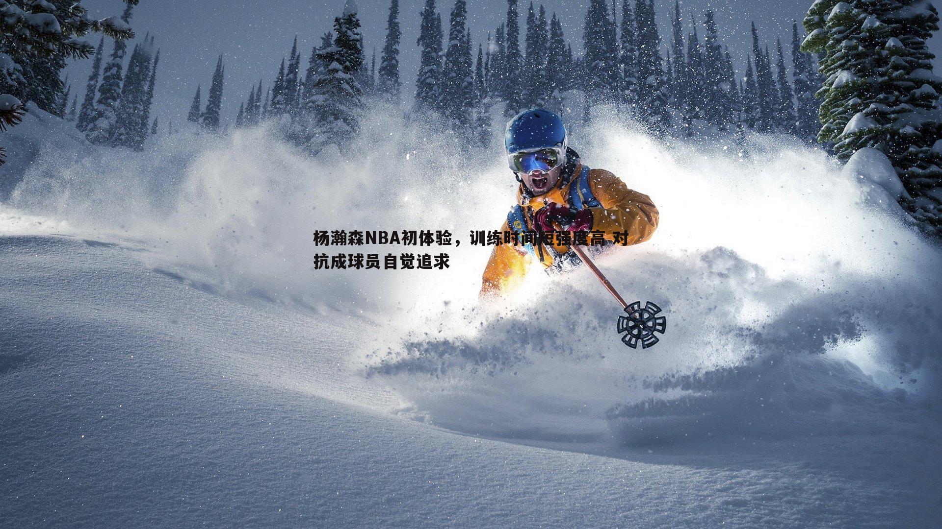 乐虎国际-杨瀚森NBA初体验，训练时间短强度高 对抗成球员自觉追求