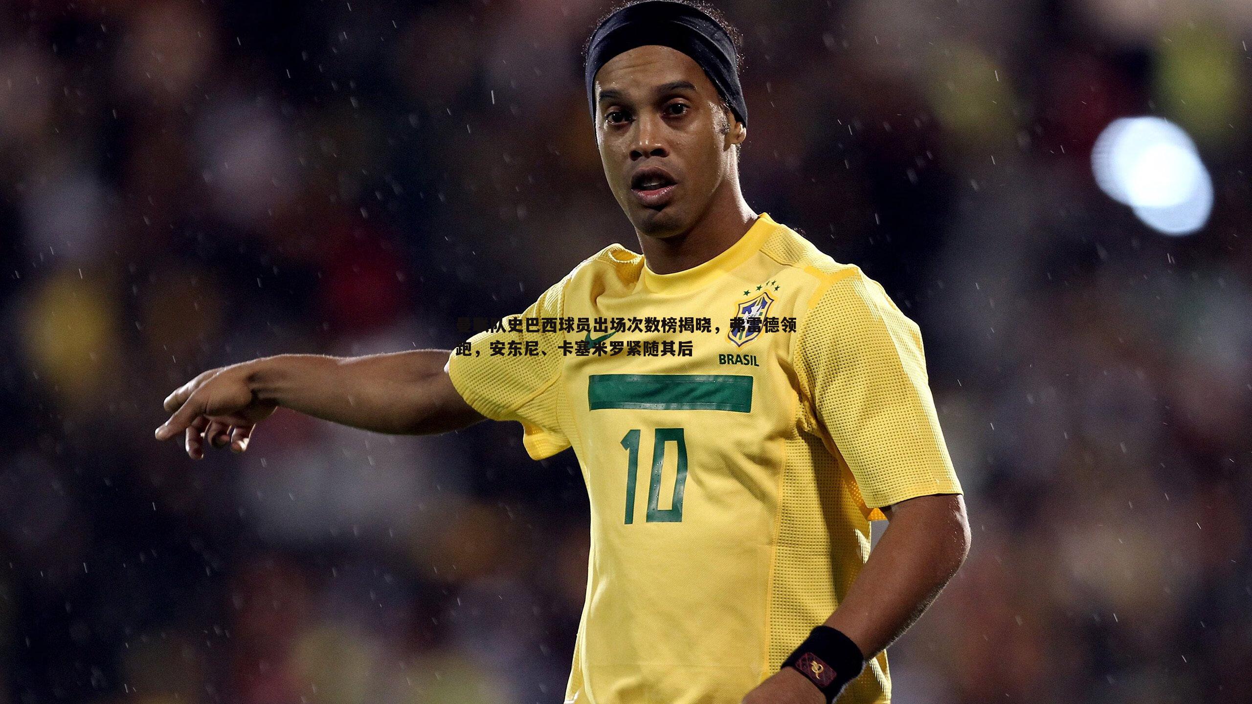 乐虎国际-曼联队史巴西球员出场次数榜揭晓，弗雷德领跑，安东尼、卡塞米罗紧随其后