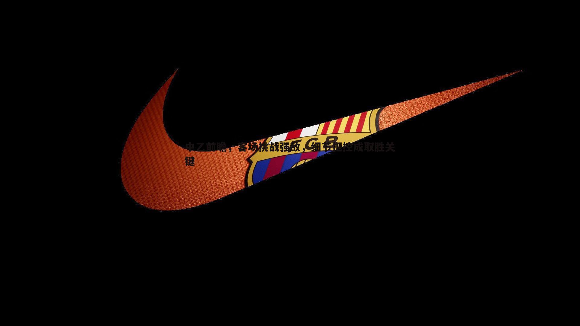 乐虎国际-中乙前瞻，客场挑战强敌，细节把控成取胜关键