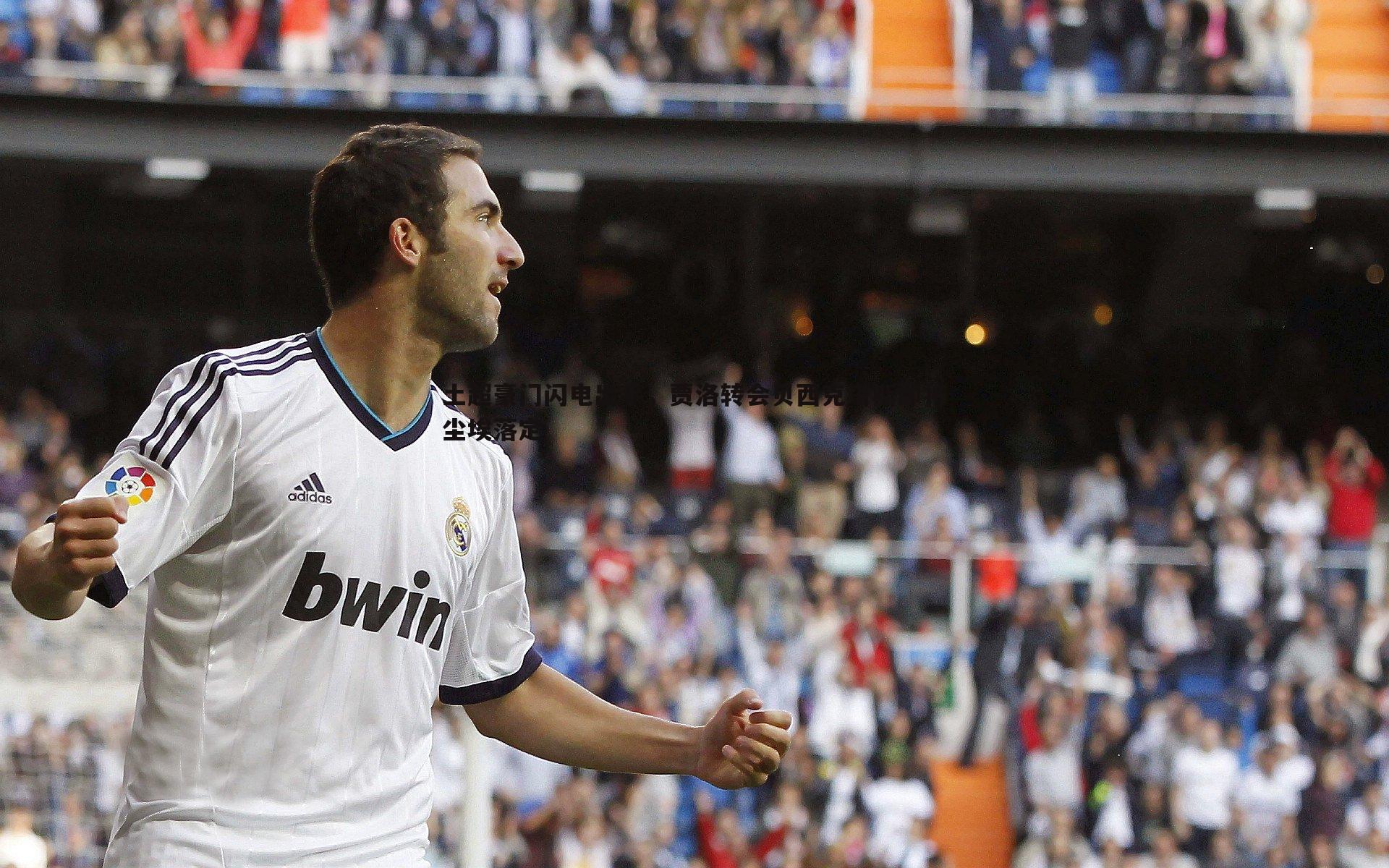 乐虎国际-土超豪门闪电出手，贾洛转会贝西克塔斯即将尘埃落定